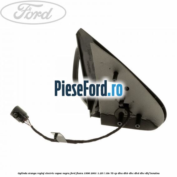 Oglinda stanga reglaj electric capac negru Ford Fiesta 1996-2001 1.25 i 16V 75 cp DHA, DHB, DHC, DHD, DHE, DHF benzina