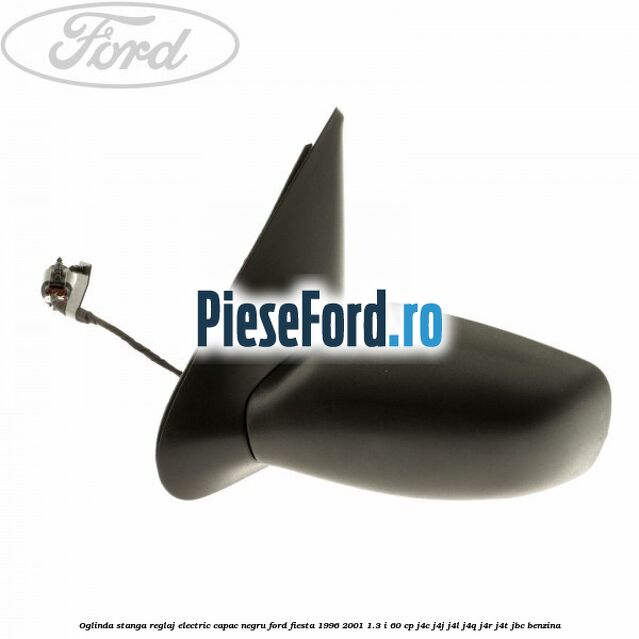 Oglinda stanga reglaj electric capac negru Ford Fiesta 1996-2001 1.3 i 60 cp J4C, J4J, J4L, J4Q, J4R, J4T, JBC benzina