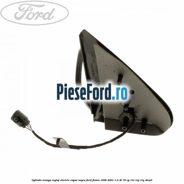 Oglinda stanga reglaj electric capac negru Ford Fiesta 1996-2001 1.8 DI 75 cp Oglinda stanga reglaj electric capac negru Ford Fiesta 1996-2001 1.8 DI 75 cp RTN, RTP, RTQ diesel