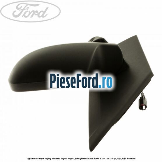 Oglinda stanga reglaj electric capac negru Ford Fiesta 2002-2005 1.25 16V 75 cp FUJA, FUJB benzina