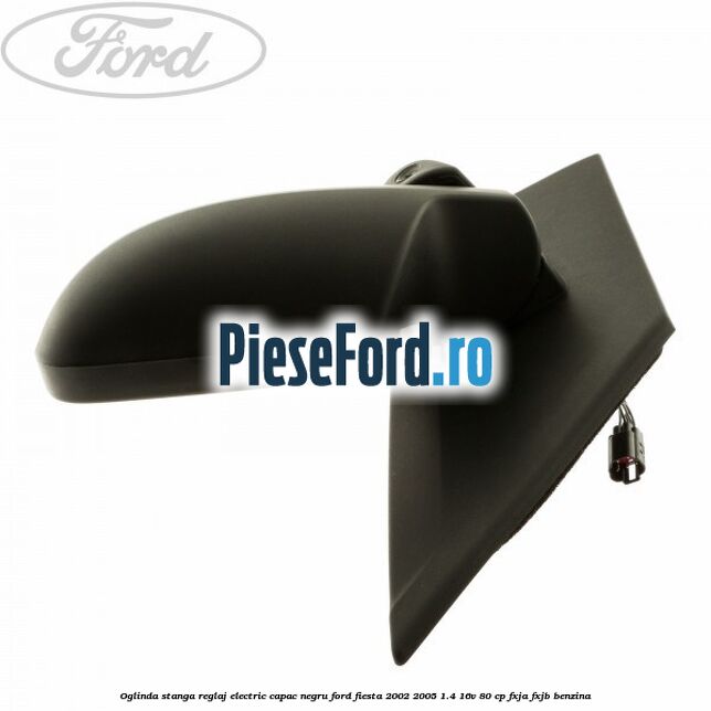 Oglinda stanga reglaj electric capac negru Ford Fiesta 2002-2005 1.4 16V 80 cp FXJA, FXJB benzina
