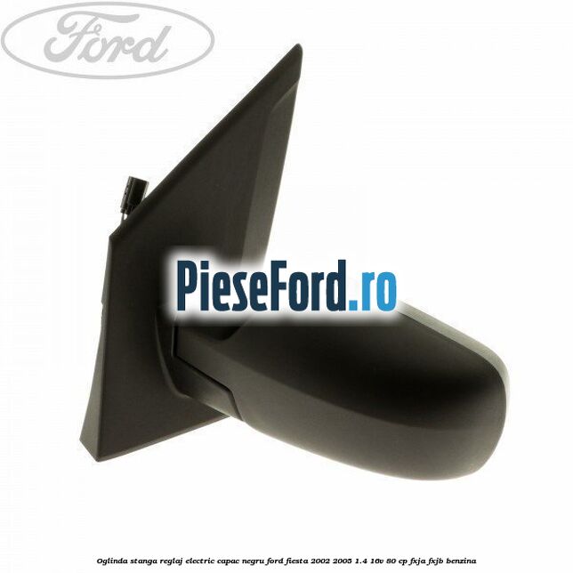 Oglinda stanga reglaj electric capac negru Ford Fiesta 2002-2005 1.4 16V 80 cp FXJA, FXJB benzina