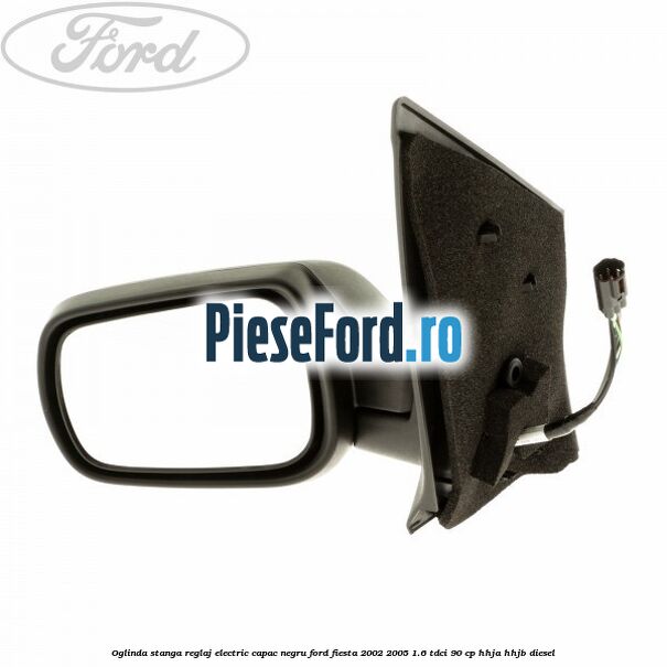 Oglinda stanga reglaj electric capac negru Ford Fiesta 2002-2005 1.6 TDCi 90 cp HHJA, HHJB diesel