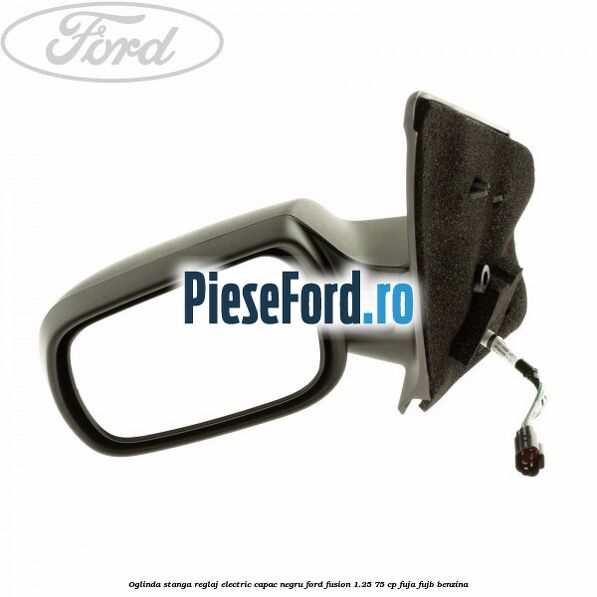 Oglinda stanga reglaj electric capac negru Ford Fusion 1.25 75 cp FUJA, FUJB benzina