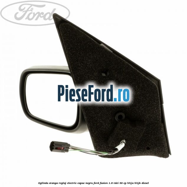 Oglinda stanga reglaj electric capac negru Ford Fusion 1.6 TDCi 90 cp Oglinda stanga reglaj electric capac negru Ford Fusion 1.6 TDCi 90 cp HHJA, HHJB diesel