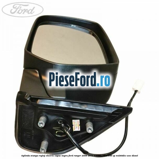 Oglinda stanga reglaj electric capac negru Ford Ranger 2006-2012 3.0 TDCi 4x4 156 cp Oglinda stanga reglaj electric capac negru Ford Ranger 2006-2012 3.0 TDCi 4x4 156 cp MD30DITC, WEC diesel
