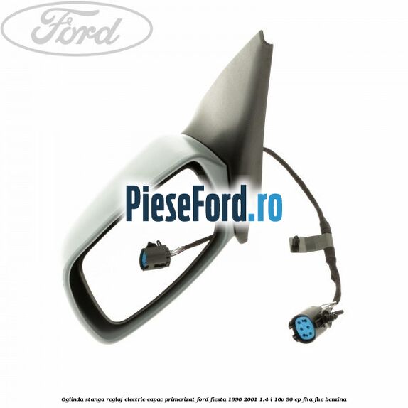 Oglinda stanga reglaj electric capac primerizat Ford Fiesta 1996-2001 1.4 i 16V 90 cp FHA, FHE benzina