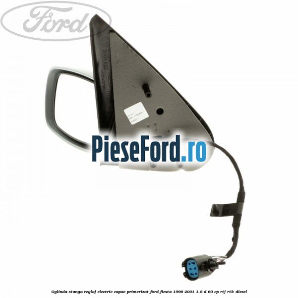 Oglinda stanga reglaj electric capac primerizat Ford Fiesta 1996-2001 1.8 D 60 cp RTJ, RTK diesel