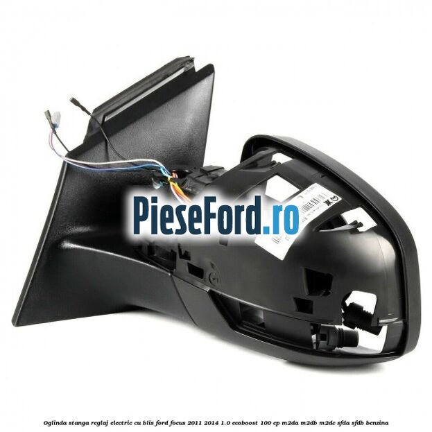 Oglinda stanga reglaj electric cu BLIS Ford Focus 2011-2014 1.0 EcoBoost 100 cp M2DA, M2DB, M2DC, SFDA, SFDB benzina