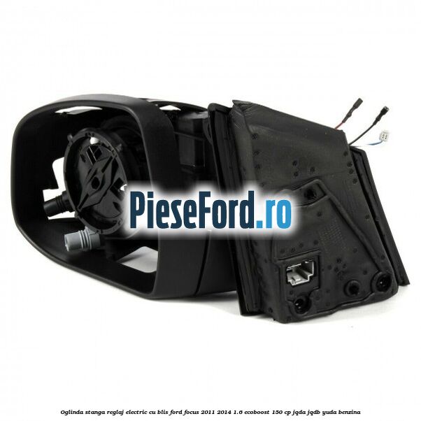 Oglinda stanga reglaj electric cu BLIS Ford Focus 2011-2014 1.6 EcoBoost 150 cp JQDA, JQDB, YUDA benzina