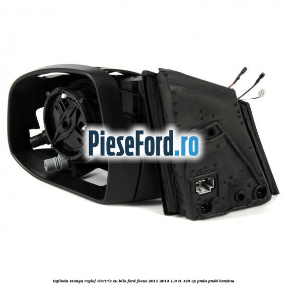 Oglinda stanga reglaj electric cu BLIS Ford Focus 2011-2014 1.6 Ti 125 cp Oglinda stanga reglaj electric cu BLIS Ford Focus 2011-2014 1.6 Ti 125 cp PNDA, PNDD benzina