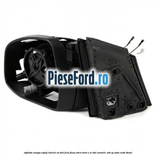 Oglinda stanga reglaj electric cu BLIS Ford Focus 2014-2018 1.5 TDCi ECOnetic 105 cp Oglinda stanga reglaj electric cu BLIS Ford Focus 2014-2018 1.5 TDCi ECOnetic 105 cp AEDA, XXDB diesel