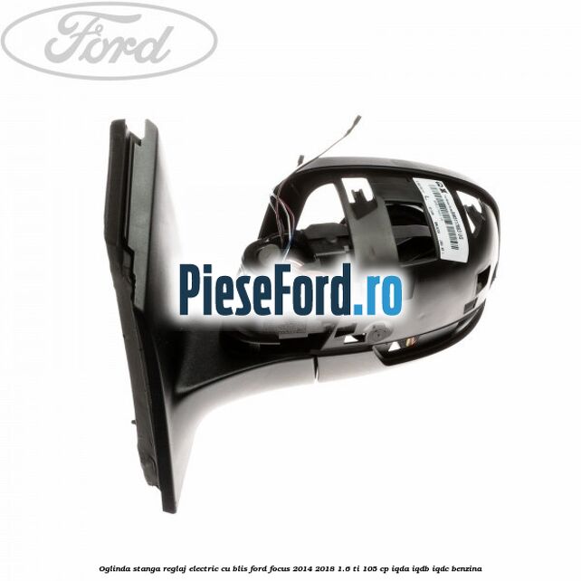 Oglinda stanga reglaj electric cu BLIS Ford Focus 2014-2018 1.6 Ti 105 cp Oglinda stanga reglaj electric cu BLIS Ford Focus 2014-2018 1.6 Ti 105 cp IQDA, IQDB, IQDC benzina