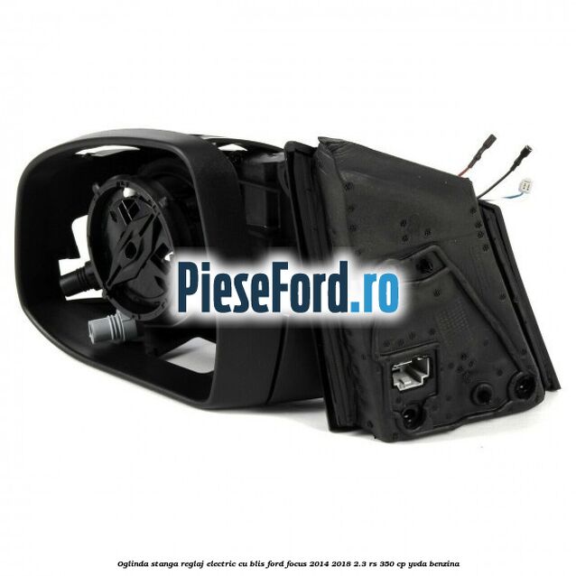 Oglinda stanga reglaj electric cu BLIS Ford Focus 2014-2018 2.3 RS 350 cp YVDA benzina