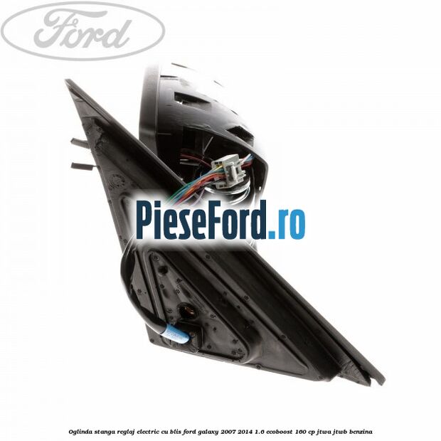 Oglinda stanga reglaj electric cu BLIS Ford Galaxy 2007-2014 1.6 EcoBoost 160 cp JTWA, JTWB benzina