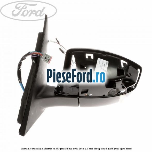 Oglinda stanga reglaj electric cu BLIS Ford Galaxy 2007-2014 2.0 TDCi 140 cp Oglinda stanga reglaj electric cu BLIS Ford Galaxy 2007-2014 2.0 TDCi 140 cp QXWA, QXWB, QXWC, UFWA diesel