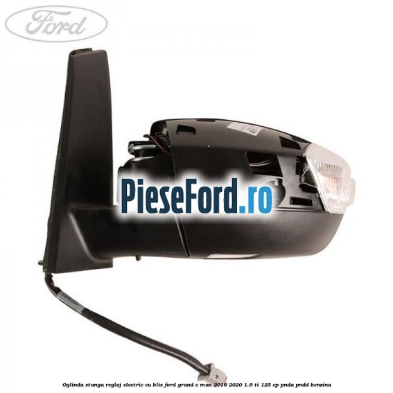 Oglinda stanga reglaj electric cu BLIS Ford Grand C-Max 2016-2020 1.6 Ti 125 cp PNDA, PNDD benzina