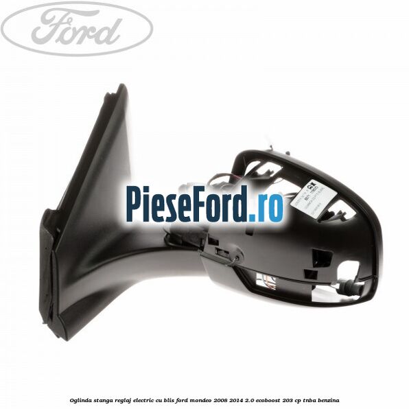 Oglinda stanga reglaj electric cu BLIS Ford Mondeo 2008-2014 2.0 EcoBoost 203 cp Oglinda stanga reglaj electric cu BLIS Ford Mondeo 2008-2014 2.0 EcoBoost 203 cp TNBA benzina