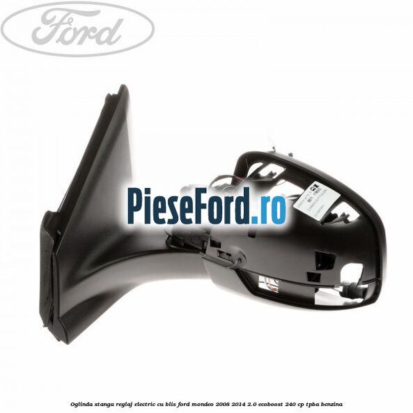 Oglinda stanga reglaj electric cu BLIS Ford Mondeo 2008-2014 2.0 EcoBoost 240 cp TPBA benzina