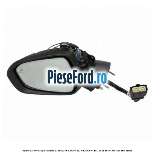 Oglinda stanga reglaj electric cu BLIS Ford Mondeo 2014-2018 2.0 TDCi 180 cp T8CA, T8CC, T8CD, T8CL diesel