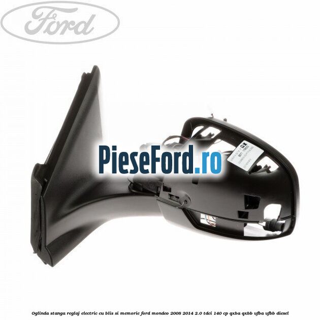 Oglinda stanga reglaj electric cu BLIS si memorie Ford Mondeo 2008-2014 2.0 TDCi 140 cp QXBA, QXBB, UFBA, UFBB diesel