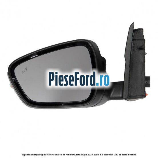 Oglinda stanga reglaj electric cu BLIS si rabatare Ford Kuga 2019-2023 1.5 EcoBoost 120 cp UNDA benzina