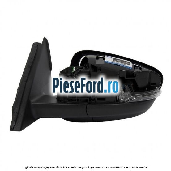 Oglinda stanga reglaj electric cu BLIS si rabatare Ford Kuga 2019-2023 1.5 EcoBoost 120 cp UNDA benzina