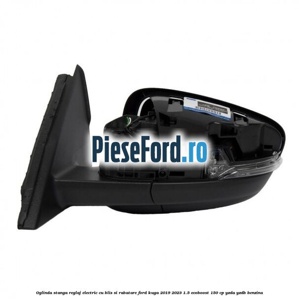 Oglinda stanga reglaj electric cu BLIS si rabatare Ford Kuga 2019-2023 1.5 EcoBoost 150 cp Oglinda stanga reglaj electric cu BLIS si rabatare Ford Kuga 2019-2023 1.5 EcoBoost 150 cp YZDA, YZDB benzina
