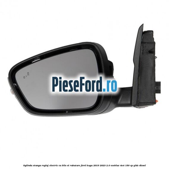 Oglinda stanga reglaj electric cu BLIS si rabatare Ford Kuga 2019-2023 2.0 EcoBlue 4x4 150 cp YLDC diesel