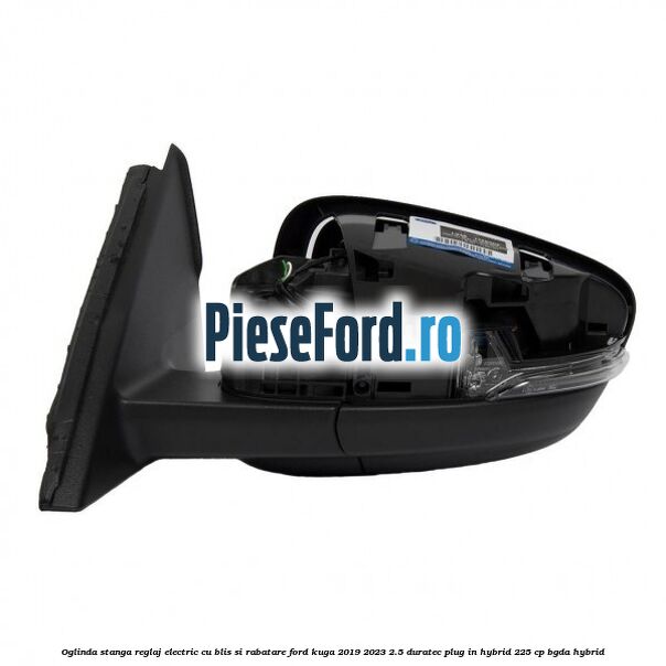 Oglinda stanga reglaj electric cu BLIS si rabatare Ford Kuga 2019-2023 2.5 Duratec Plug-in-Hybrid 225 cp BGDA hybrid