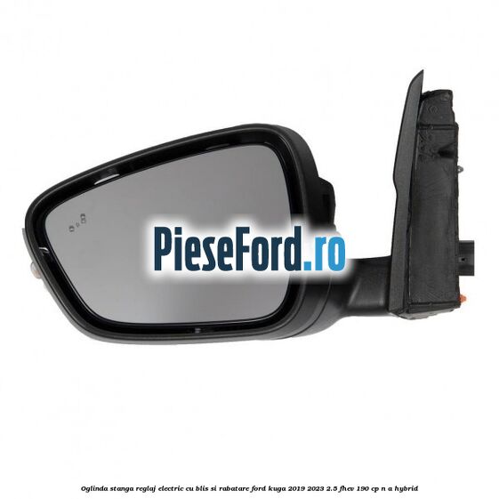 Oglinda stanga reglaj electric cu BLIS si rabatare Ford Kuga 2019-2023 2.5 FHEV 190 cp n/a hybrid