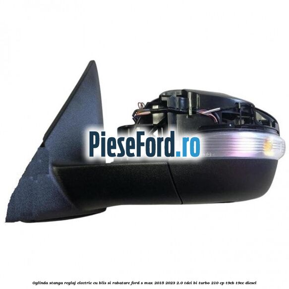 Oglinda stanga reglaj electric cu BLIS si rabatare Ford S-Max 2015-2023 2.0 TDCi BI-Turbo 210 cp T9CB, T9CC diesel