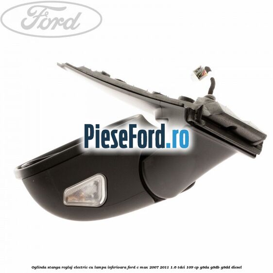 Oglinda stanga reglaj electric cu lampa inferioara Ford C-Max 2007-2011 1.6 TDCi 109 cp G8DA, G8DB, G8DD diesel