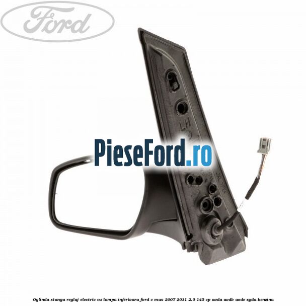 Oglinda stanga reglaj electric cu lampa inferioara Ford C-Max 2007-2011 2.0 145 cp AODA, AODB, AODE, SYDA benzina