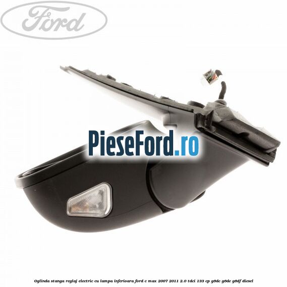 Oglinda stanga reglaj electric cu lampa inferioara Ford C-Max 2007-2011 2.0 TDCi 133 cp G6DC, G6DE, G6DF diesel