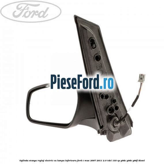 Oglinda stanga reglaj electric cu lampa inferioara Ford C-Max 2007-2011 2.0 TDCi 133 cp G6DC, G6DE, G6DF diesel