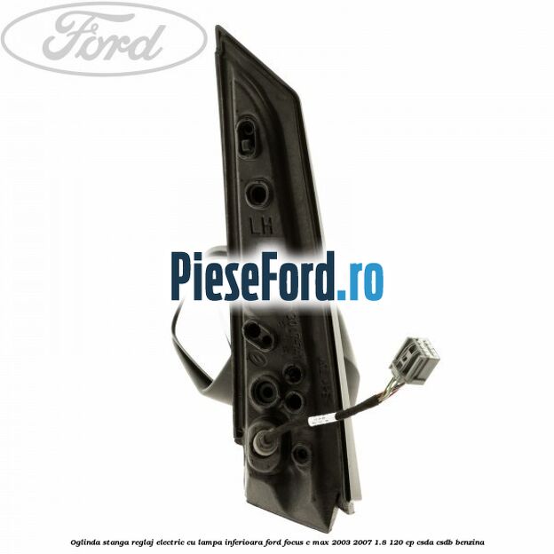 Oglinda stanga reglaj electric cu lampa inferioara Ford Focus C-Max 2003-2007 1.8 120 cp CSDA, CSDB benzina