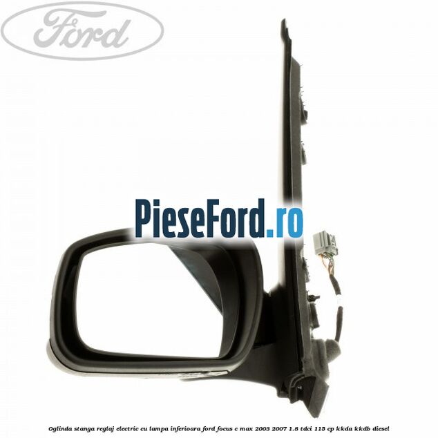 Oglinda stanga reglaj electric cu lampa inferioara Ford Focus C-Max 2003-2007 1.8 TDCi 115 cp KKDA, KKDB diesel