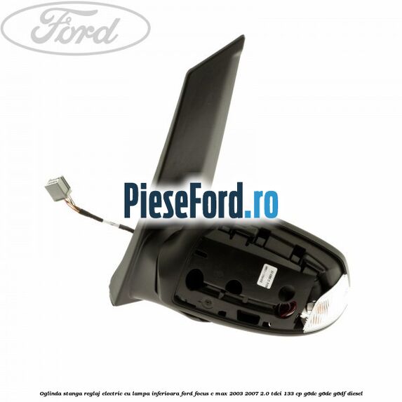 Oglinda stanga reglaj electric cu lampa inferioara Ford Focus C-Max 2003-2007 2.0 TDCi 133 cp G6DC, G6DE, G6DF diesel