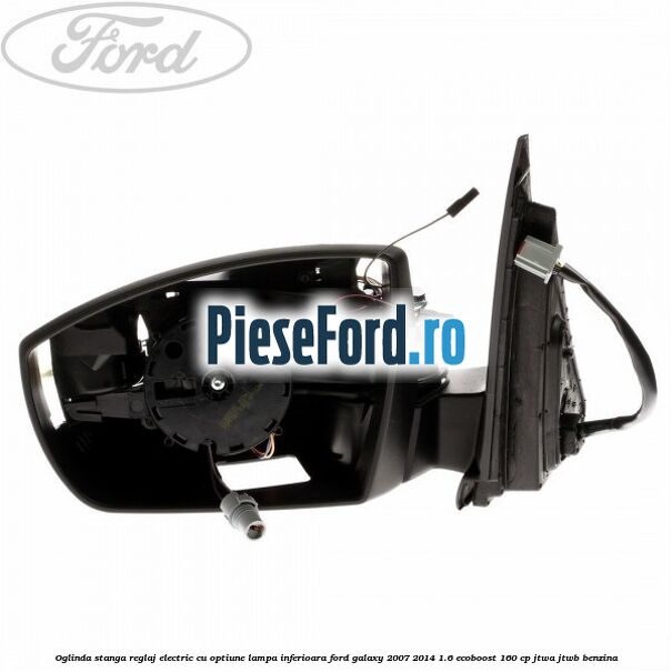 Oglinda stanga reglaj electric cu optiune lampa inferioara Ford Galaxy 2007-2014 1.6 EcoBoost 160 cp JTWA, JTWB benzina