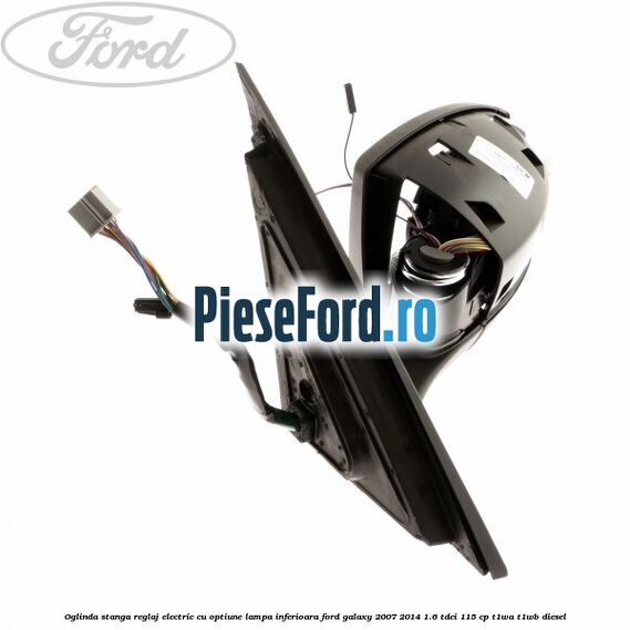 Oglinda stanga reglaj electric cu optiune lampa inferioara Ford Galaxy 2007-2014 1.6 TDCi 115 cp T1WA, T1WB diesel