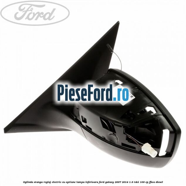 Oglinda stanga reglaj electric cu optiune lampa inferioara Ford Galaxy 2007-2014 1.8 TDCi 100 cp FFWA diesel