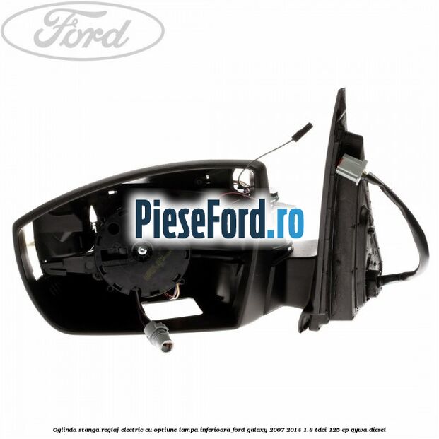 Oglinda stanga reglaj electric cu optiune lampa inferioara Ford Galaxy 2007-2014 1.8 TDCi 125 cp QYWA diesel