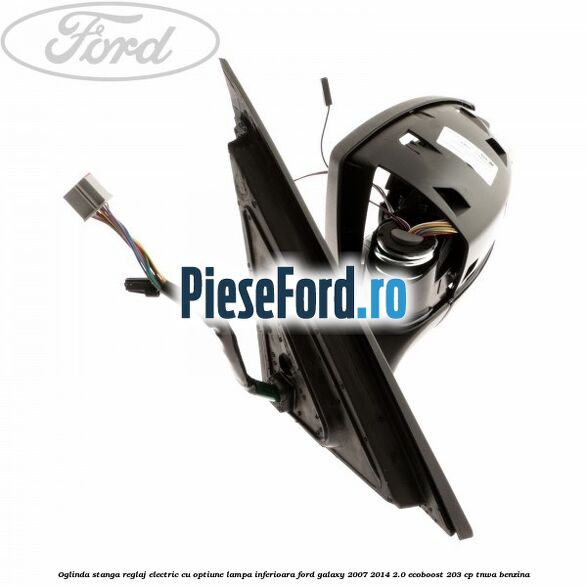 Oglinda stanga reglaj electric cu optiune lampa inferioara Ford Galaxy 2007-2014 2.0 EcoBoost 203 cp TNWA benzina
