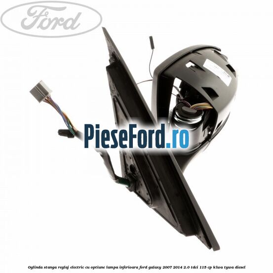 Oglinda stanga reglaj electric cu optiune lampa inferioara Ford Galaxy 2007-2014 2.0 TDCi 115 cp KLWA, TYWA diesel