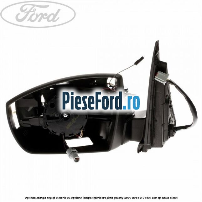 Oglinda stanga reglaj electric cu optiune lampa inferioara Ford Galaxy 2007-2014 2.0 TDCi 130 cp Oglinda stanga reglaj electric cu optiune lampa inferioara Ford Galaxy 2007-2014 2.0 TDCi 130 cp AZWA diesel