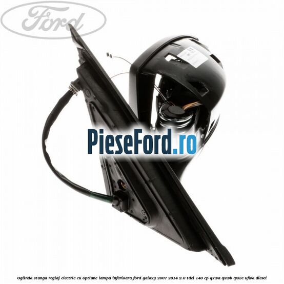 Oglinda stanga reglaj electric cu optiune lampa inferioara Ford Galaxy 2007-2014 2.0 TDCi 140 cp QXWA, QXWB, QXWC, UFWA diesel