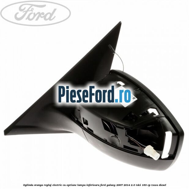 Oglinda stanga reglaj electric cu optiune lampa inferioara Ford Galaxy 2007-2014 2.0 TDCi 163 cp TXWA diesel