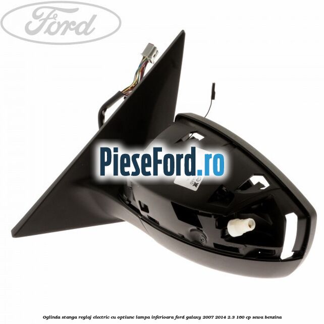 Oglinda stanga reglaj electric cu optiune lampa inferioara Ford Galaxy 2007-2014 2.3 160 cp SEWA benzina
