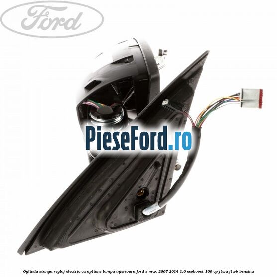 Oglinda stanga reglaj electric cu optiune lampa inferioara Ford S-Max 2007-2014 1.6 EcoBoost 160 cp JTWA, JTWB benzina
